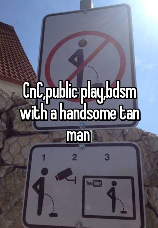 CnC,public play,bdsm with a handsome tan man 