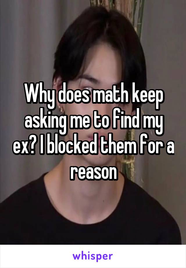 Why does math keep asking me to find my ex? I blocked them for a reason