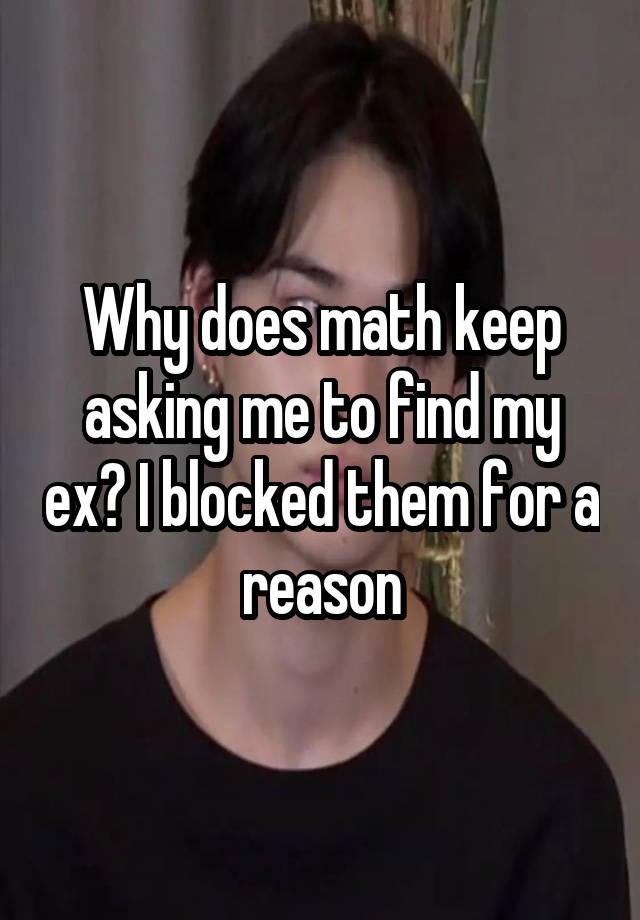 Why does math keep asking me to find my ex? I blocked them for a reason