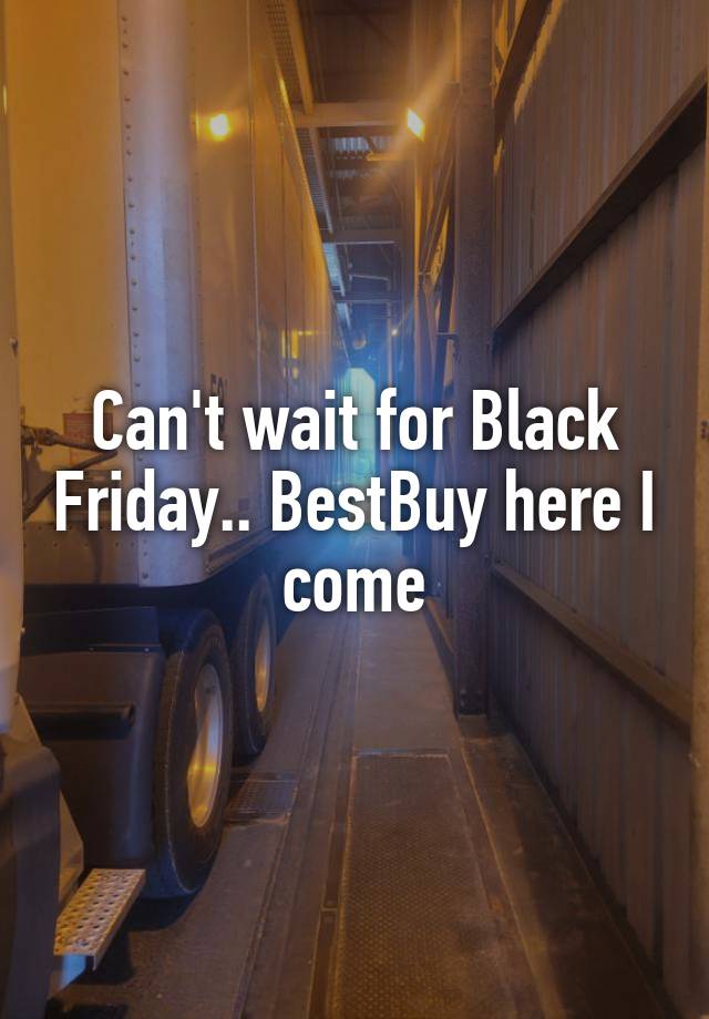 Can't wait for Black Friday.. BestBuy here I come