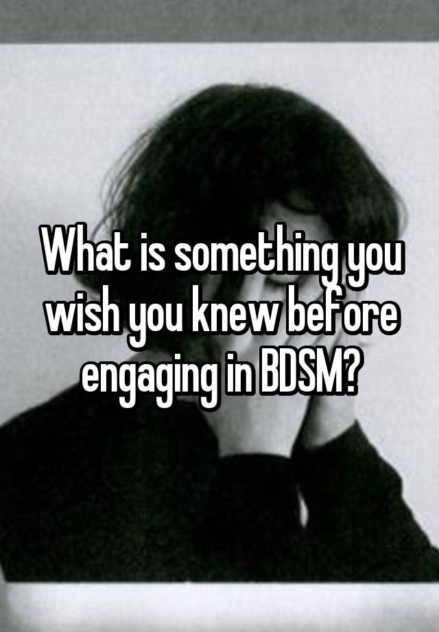 What is something you wish you knew before engaging in BDSM?