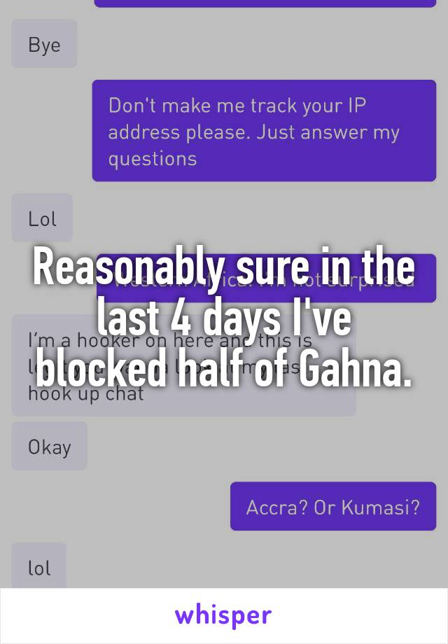 Reasonably sure in the last 4 days I've blocked half of Gahna.