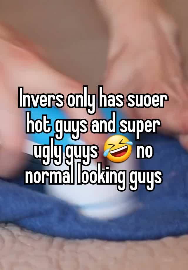 Invers only has suoer hot guys and super ugly guys 🤣 no normal looking guys