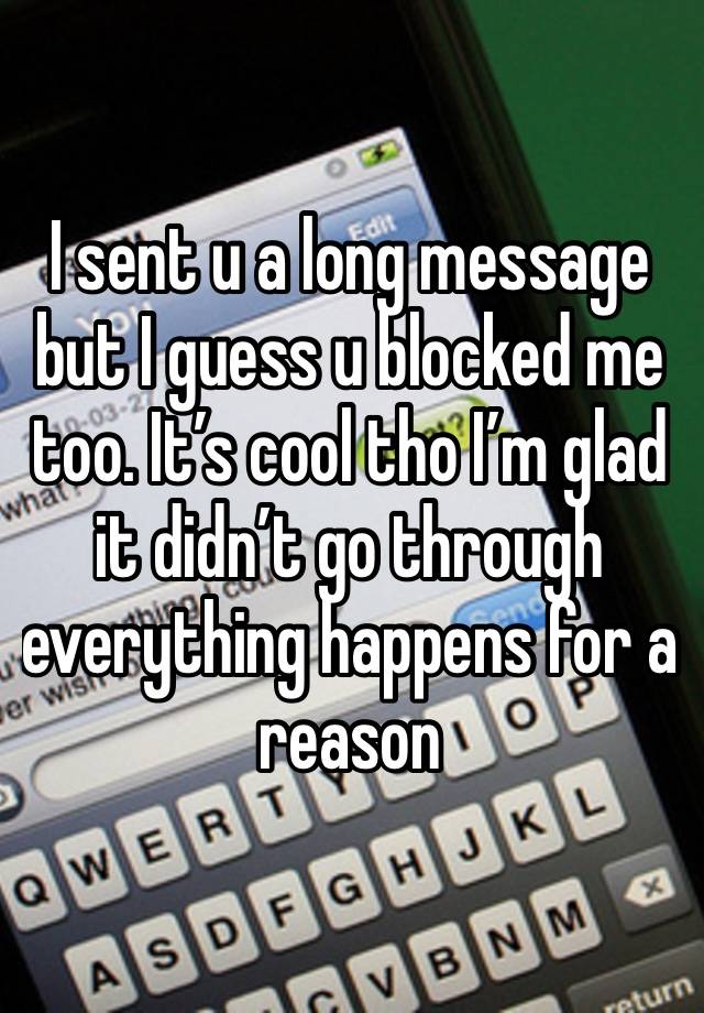 I sent u a long message but I guess u blocked me too. It’s cool tho I’m glad it didn’t go through everything happens for a reason 