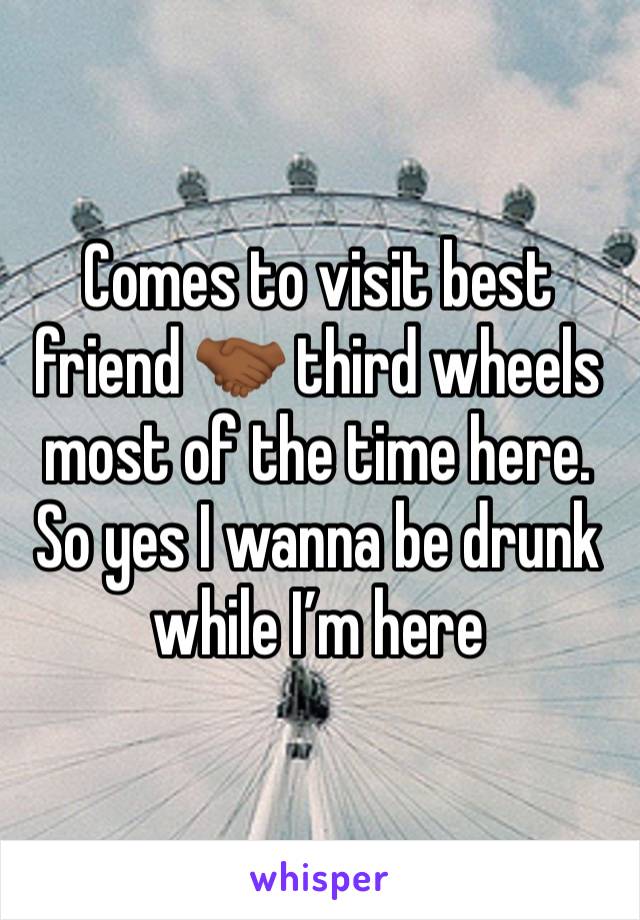 Comes to visit best friend 🤝🏾 third wheels most of the time here. So yes I wanna be drunk while I’m here 