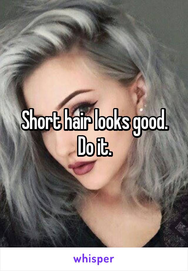 Short hair looks good. Do it.