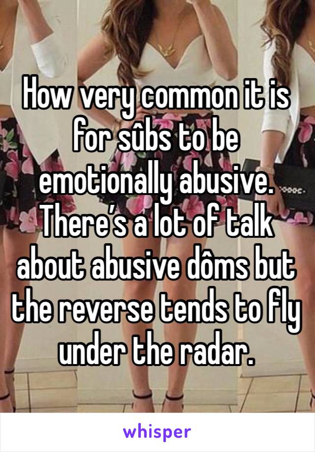 How very common it is for sûbs to be emotionally abusive. There’s a lot of talk about abusive dôms but the reverse tends to fly under the radar. 