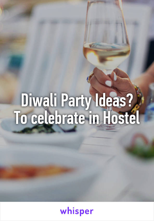 Diwali Party Ideas?
To celebrate in Hostel