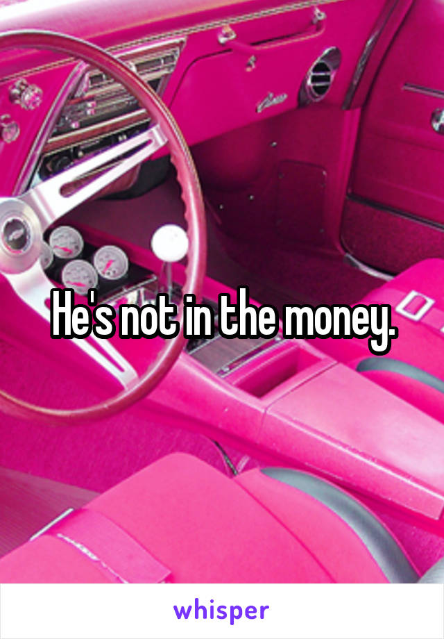 He's not in the money.