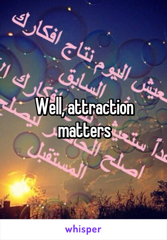 Well, attraction matters