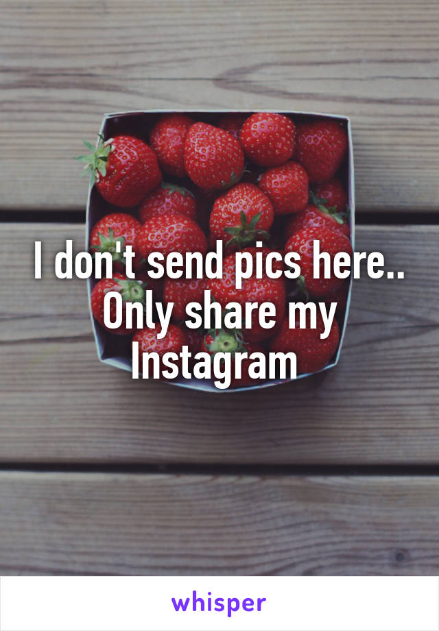 I don't send pics here.. Only share my Instagram 