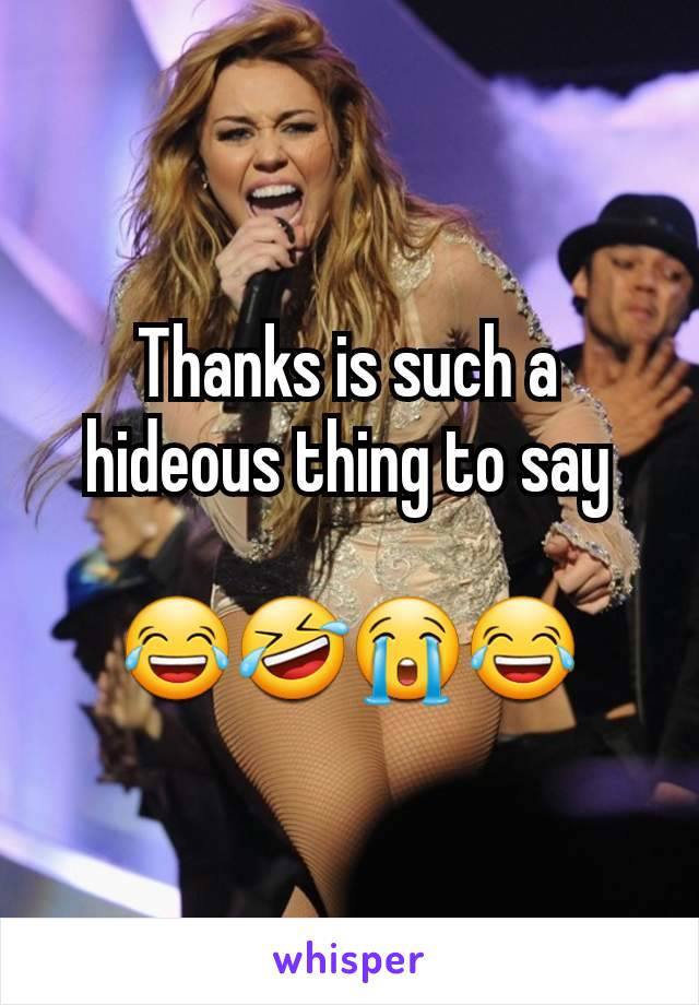 Thanks is such a hideous thing to say

😂🤣😭😂