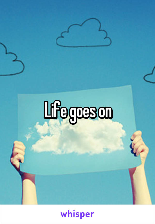 Life goes on