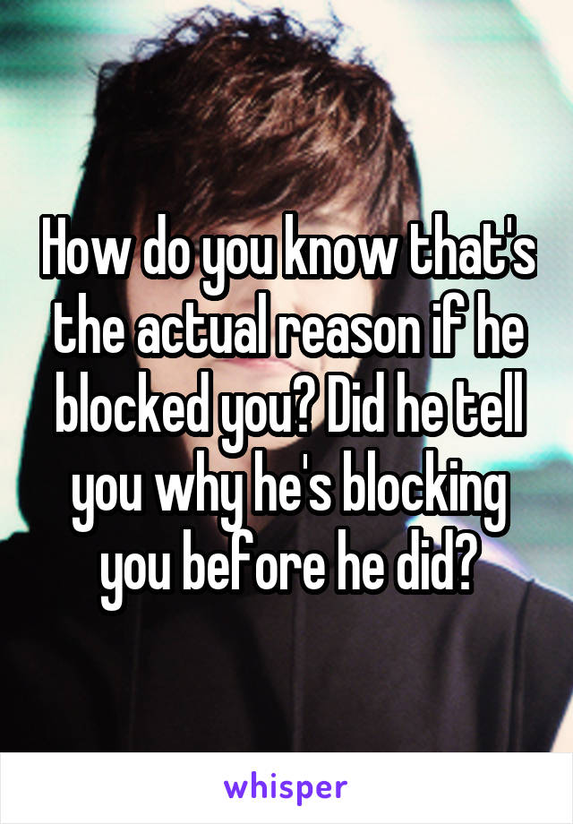 How do you know that's the actual reason if he blocked you? Did he tell you why he's blocking you before he did?