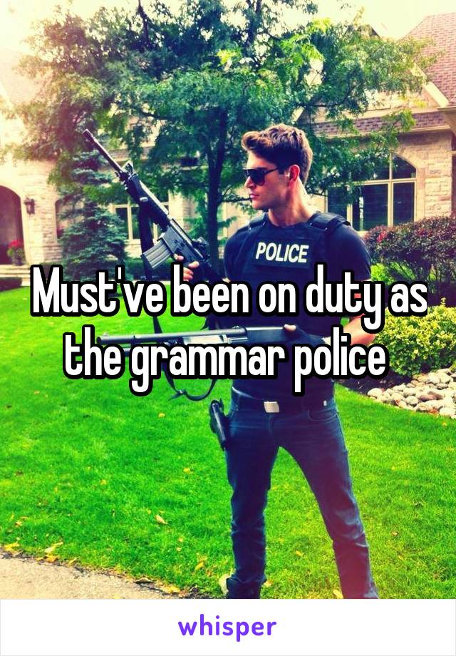 Must've been on duty as the grammar police 