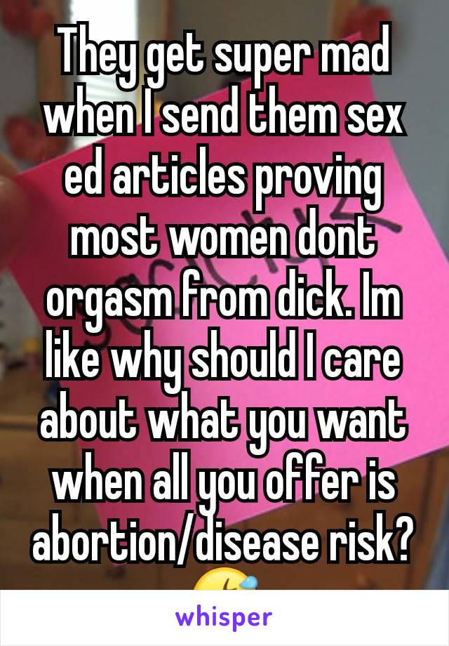 They get super mad when I send them sex ed articles proving most women dont orgasm from dick. Im like why should I care about what you want when all you offer is abortion/disease risk? 🤣