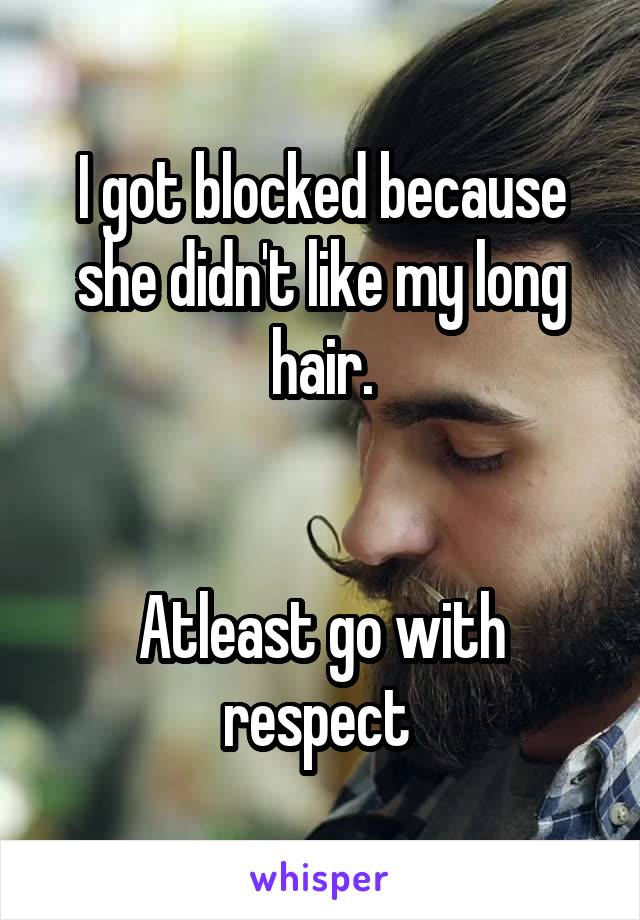 I got blocked because she didn't like my long hair.


Atleast go with respect 