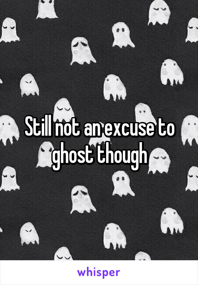 Still not an excuse to ghost though