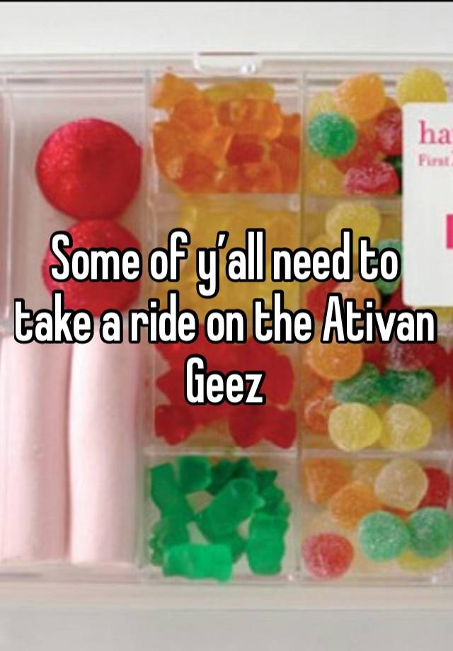 Some of y’all need to take a ride on the Ativan 
Geez 