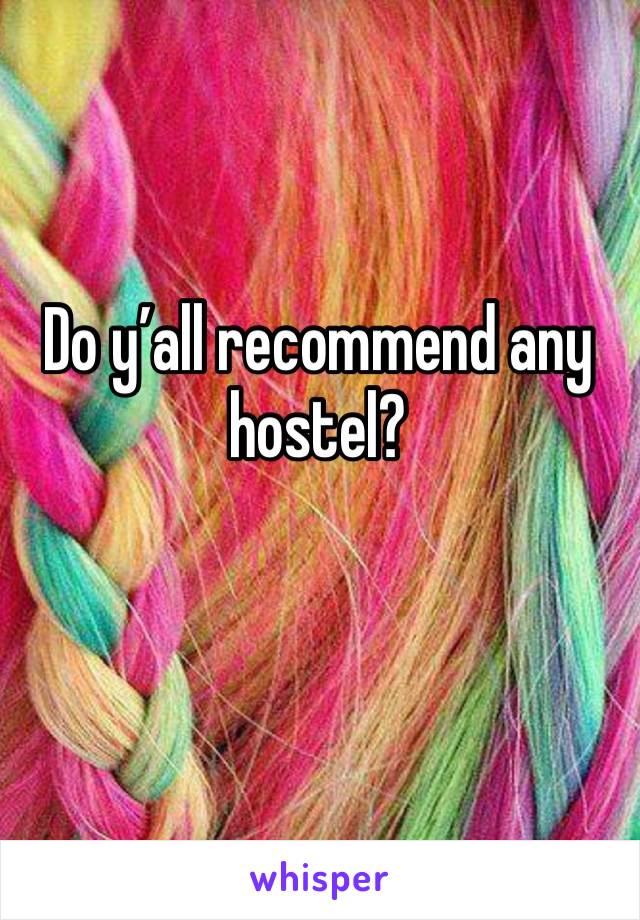 Do y’all recommend any hostel? 