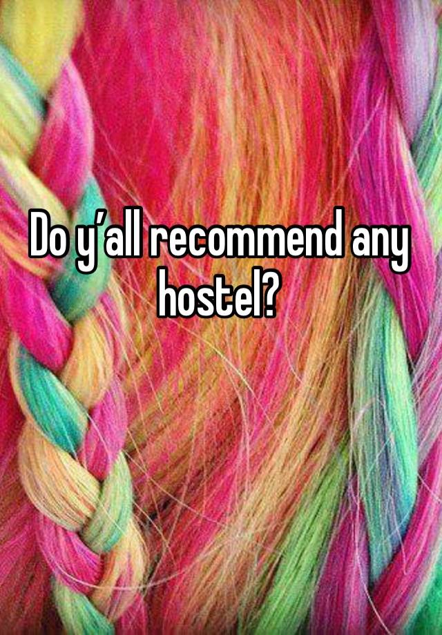 Do y’all recommend any hostel? 