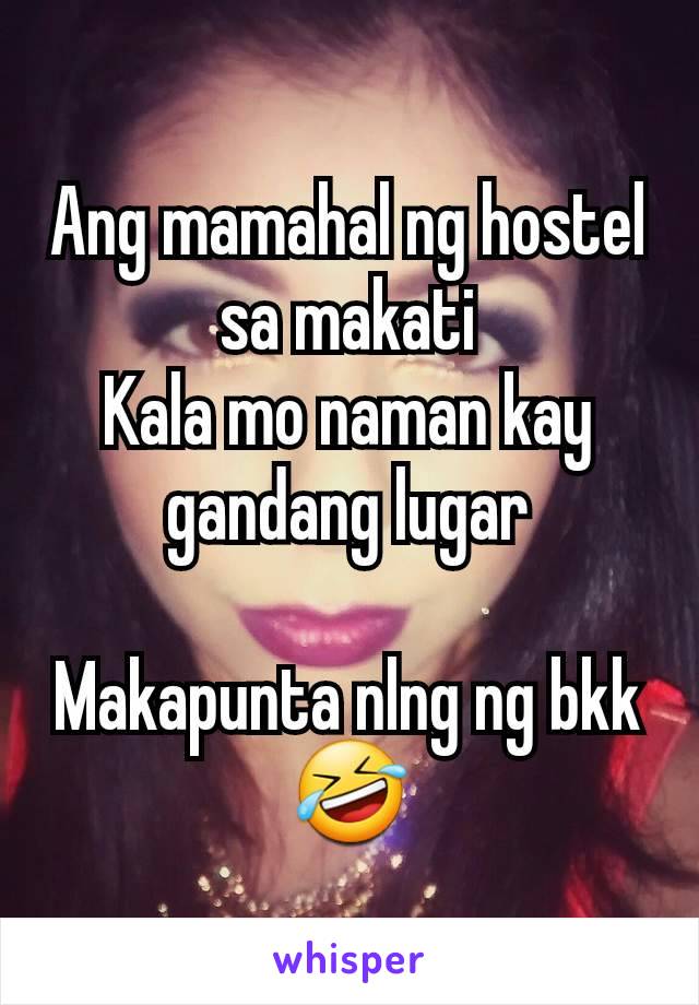 Ang mamahal ng hostel sa makati
Kala mo naman kay gandang lugar

Makapunta nlng ng bkk🤣