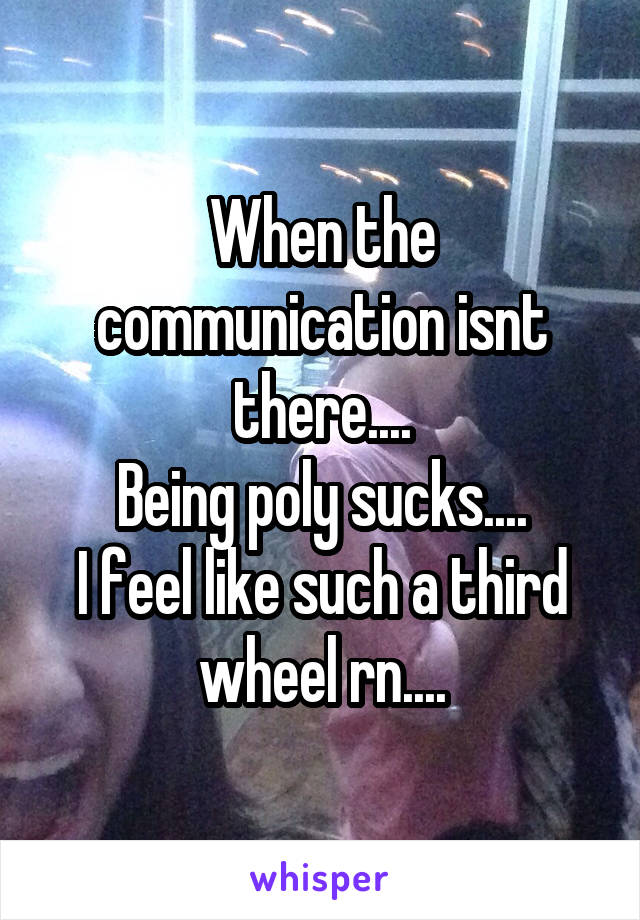 When the communication isnt there....
Being poly sucks....
I feel like such a third wheel rn....