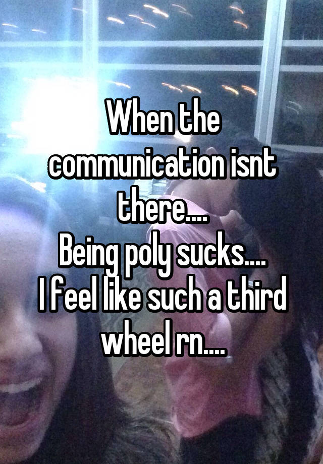 When the communication isnt there....
Being poly sucks....
I feel like such a third wheel rn....