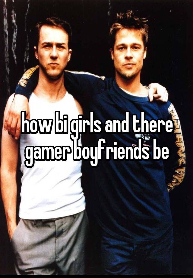 how bi girls and there gamer boyfriends be