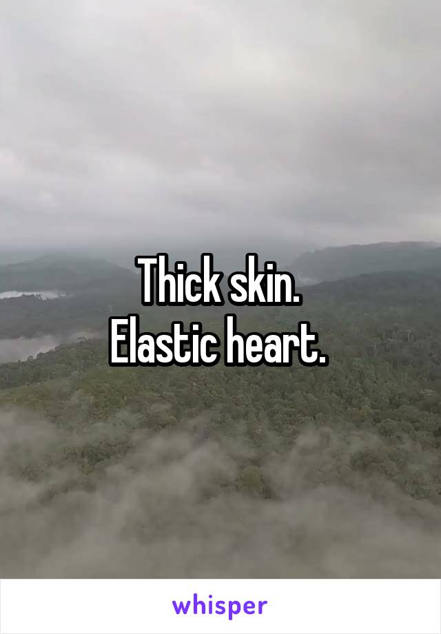 Thick skin. 
Elastic heart. 