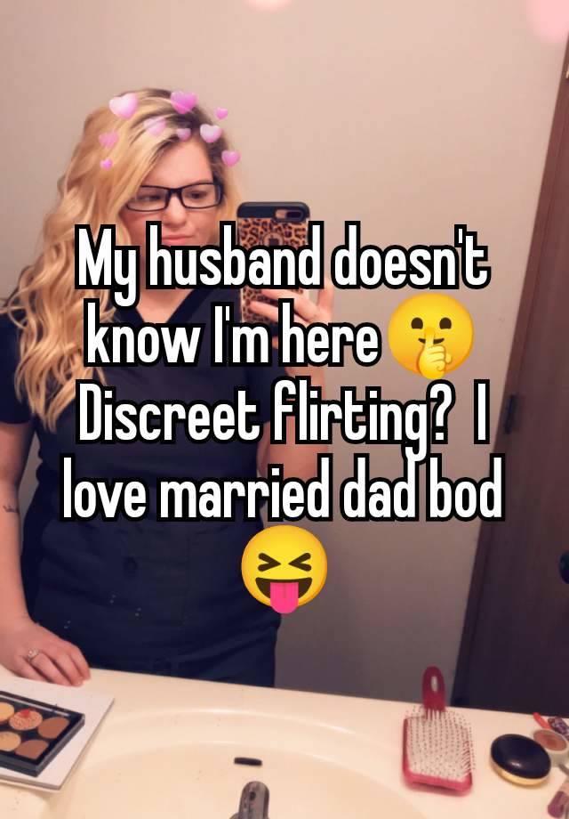 My husband doesn't know I'm here🤫 Discreet flirting?  I love married dad bod 😝