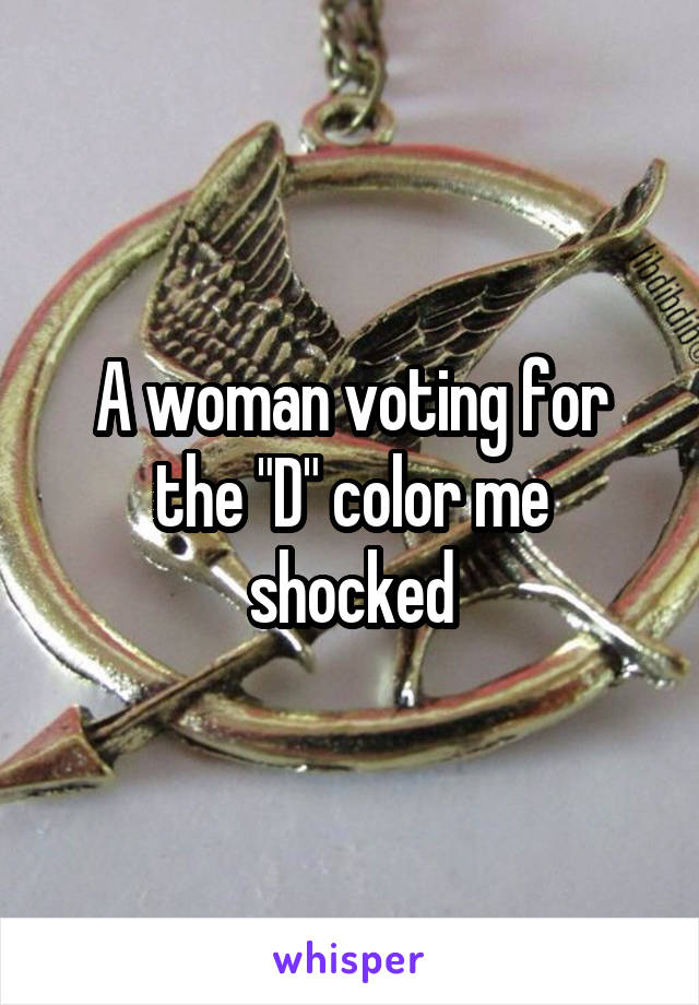 A woman voting for the "D" color me shocked