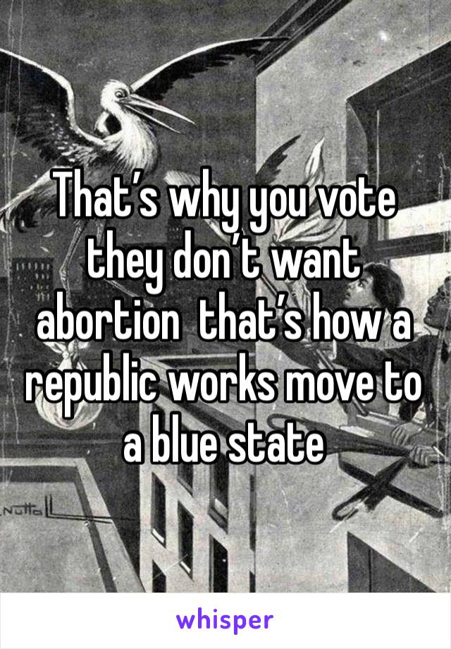 That’s why you vote  they don’t want abortion  that’s how a republic works move to a blue state 