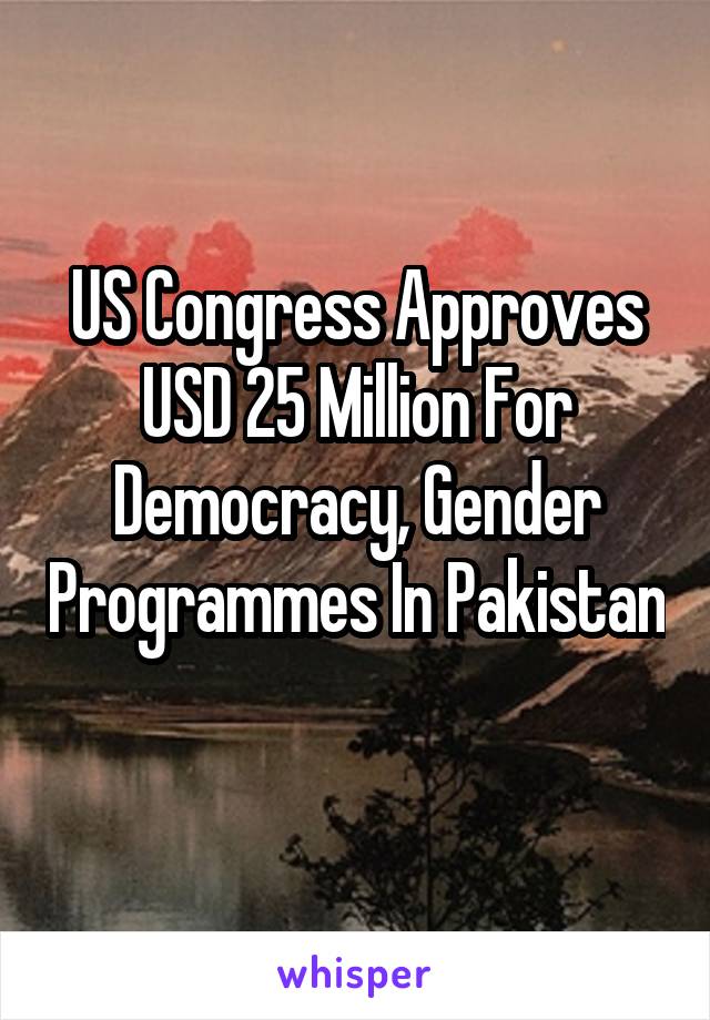 US Congress Approves USD 25 Million For Democracy, Gender Programmes In Pakistan 