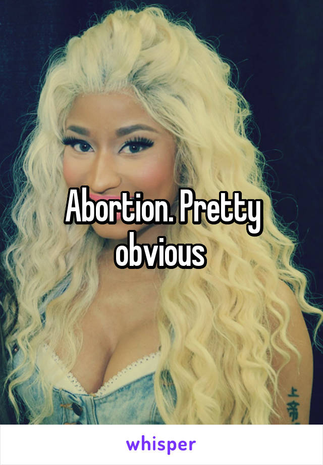 Abortion. Pretty obvious 