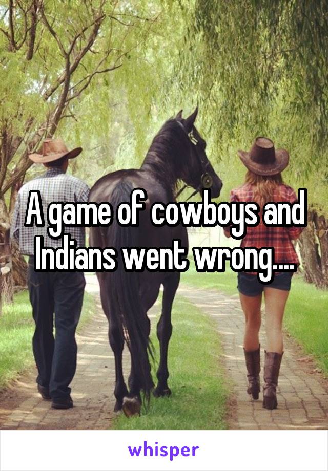 A game of cowboys and Indians went wrong....