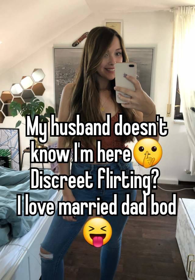 My husband doesn't know I'm here🤫
Discreet flirting? 
I love married dad bod
😝