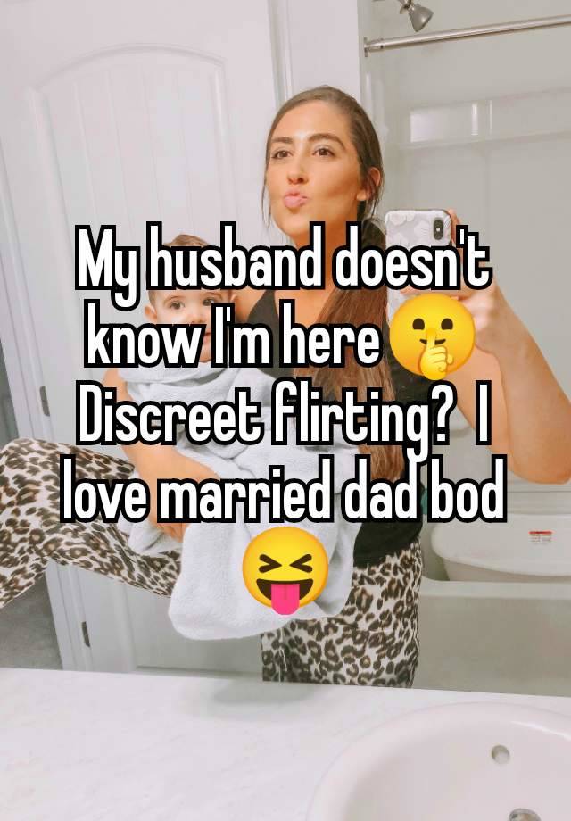 My husband doesn't know I'm here🤫 Discreet flirting?  I love married dad bod 😝