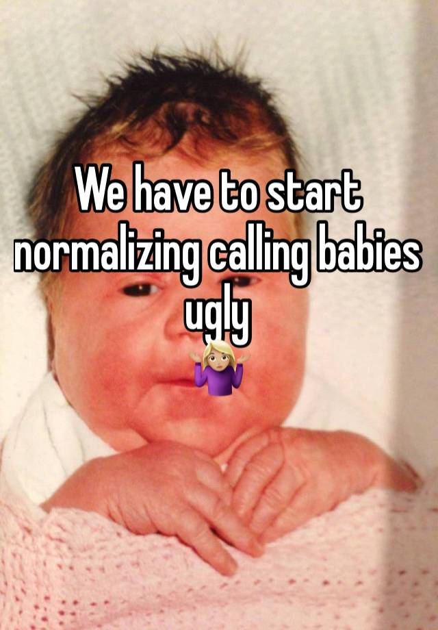 We have to start normalizing calling babies ugly
🤷🏼‍♀️
