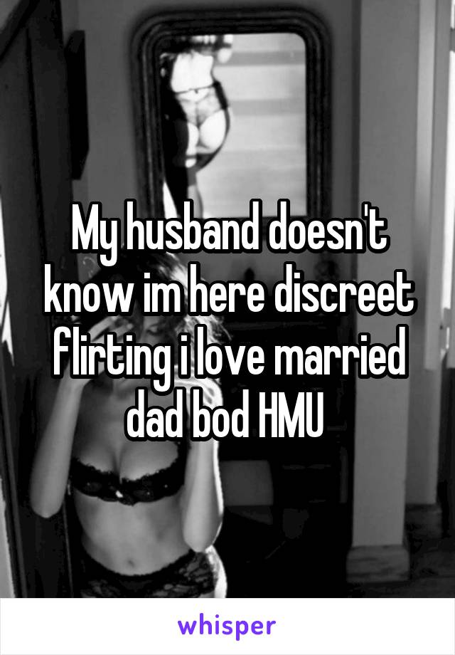 My husband doesn't know im here discreet flirting i love married dad bod HMU 