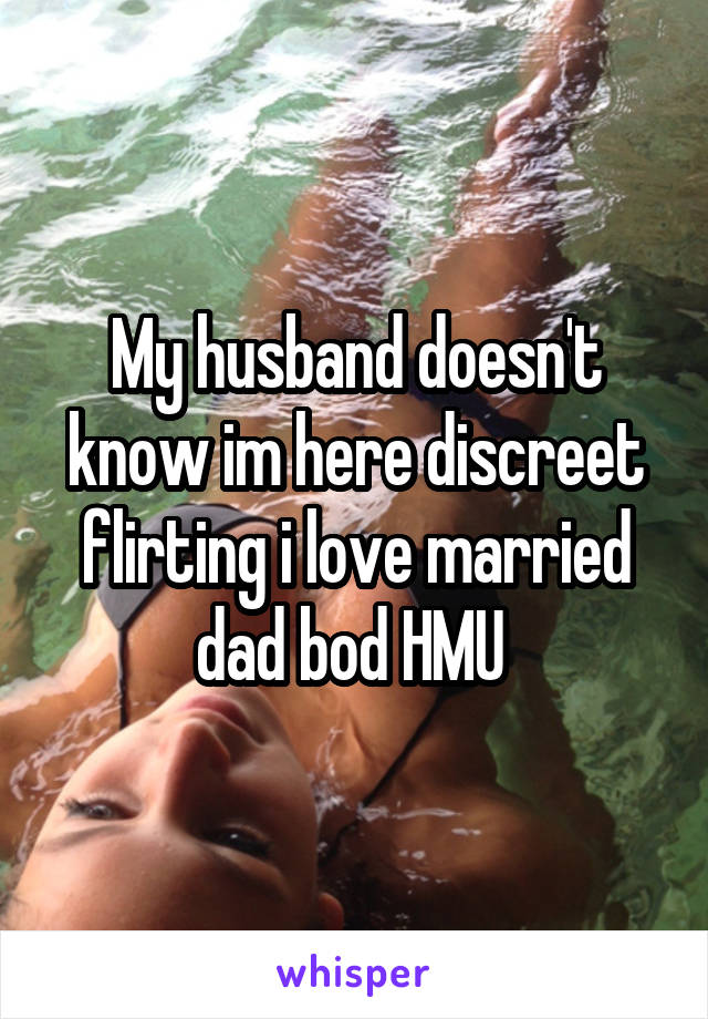 My husband doesn't know im here discreet flirting i love married dad bod HMU 