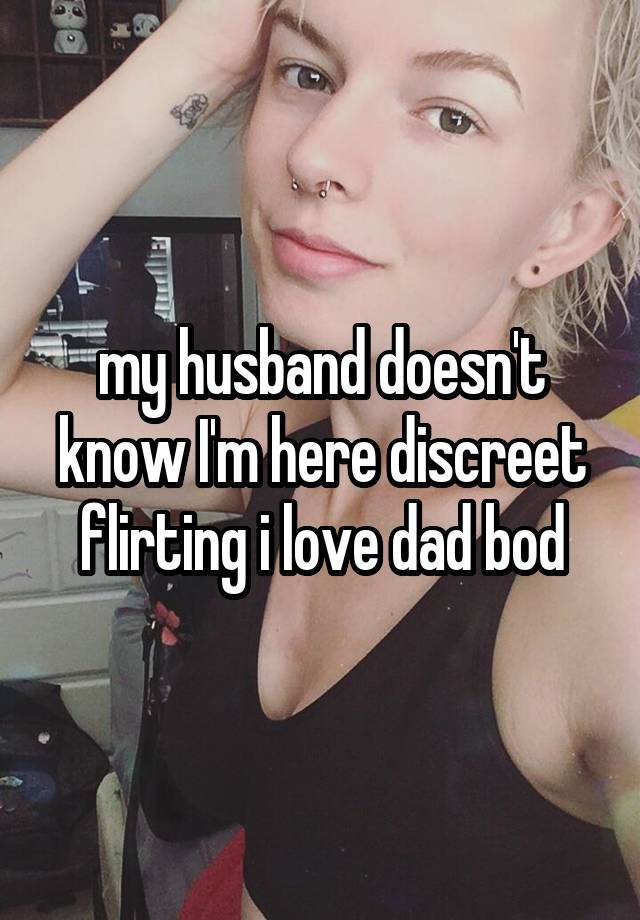 my husband doesn't know I'm here discreet flirting i love dad bod