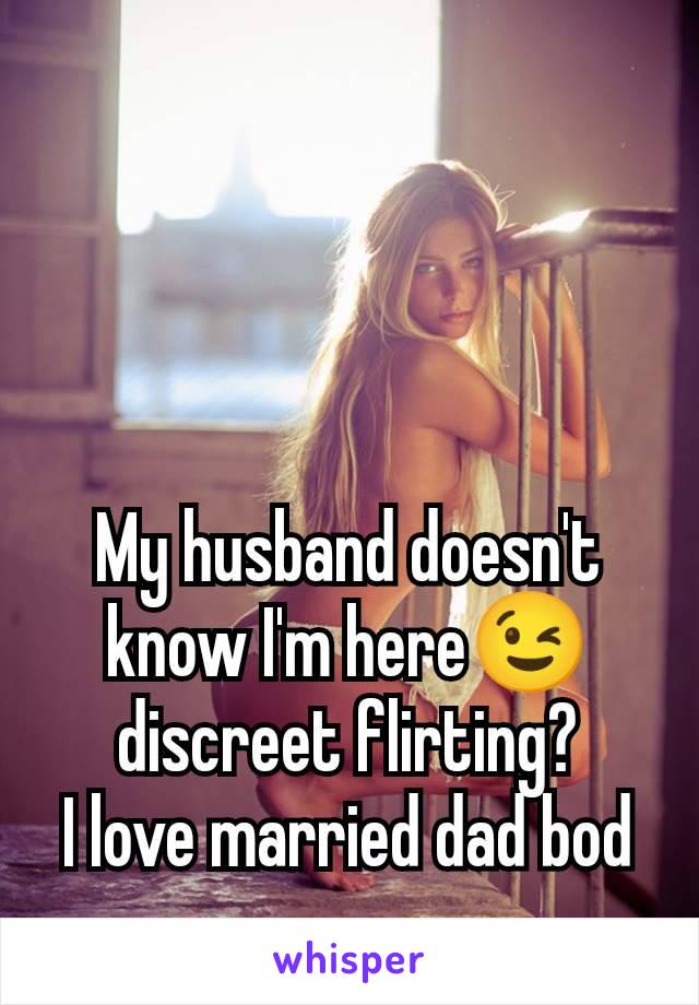 My husband doesn't know I'm here😉 discreet flirting?
I love married dad bod