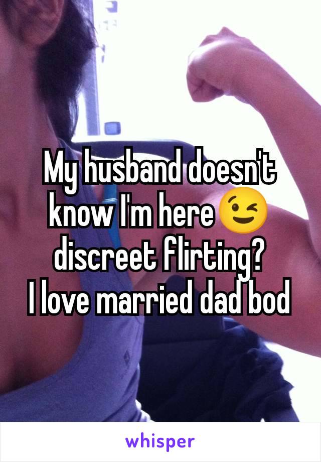 My husband doesn't know I'm here😉 discreet flirting?
I love married dad bod