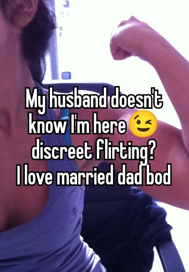 My husband doesn't know I'm here😉 discreet flirting?
I love married dad bod