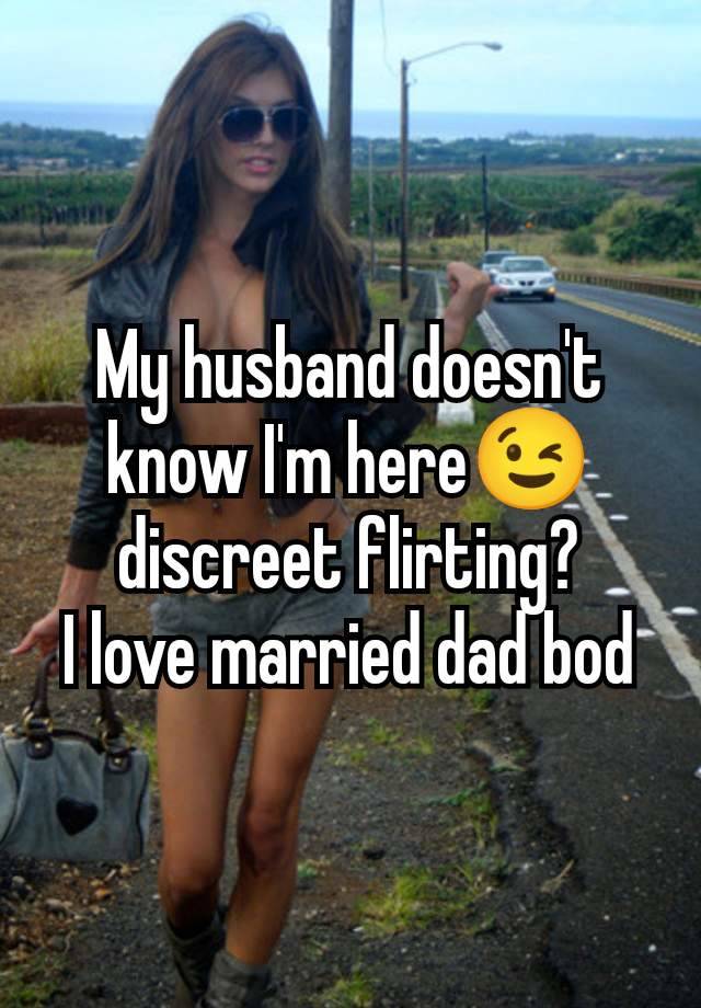 My husband doesn't know I'm here😉 discreet flirting?
I love married dad bod