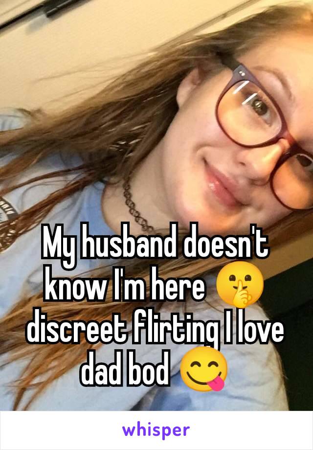 My husband doesn't know I'm here 🤫 discreet flirting I love dad bod 😋