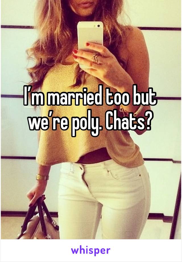 I’m married too but we’re poly. Chats?