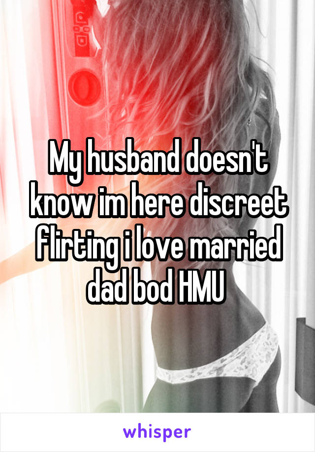 My husband doesn't know im here discreet flirting i love married dad bod HMU 