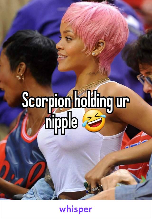 Scorpion holding ur nipple 🤣